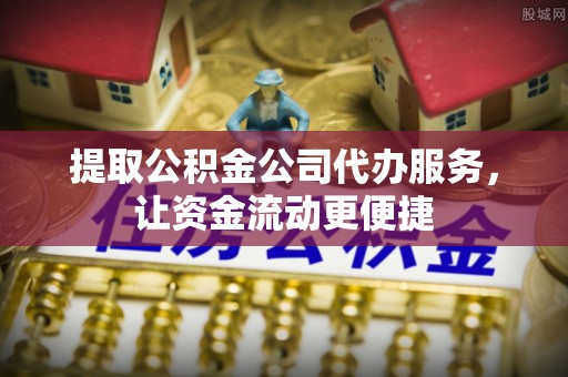 芮城提取公积金公司代办服务，让资金流动更便捷