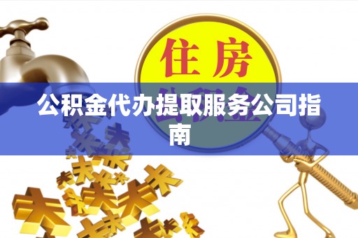 芮城公积金代办提取服务公司指南