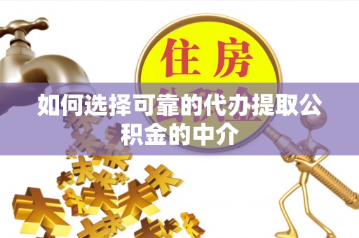 芮城如何选择可靠的代办提取公积金的中介