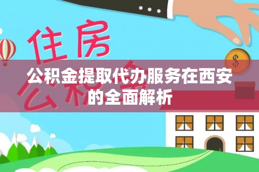 芮城公积金提取代办服务在西安的全面解析