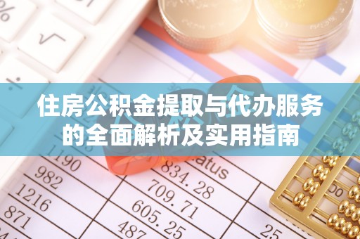 芮城住房公积金提取与代办服务的全面解析及实用指南