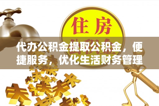 芮城代办公积金提取公积金，便捷服务，优化生活财务管理