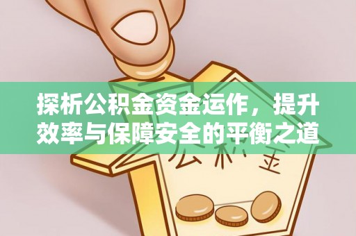 芮城探析公积金资金运作，提升效率与保障安全的平衡之道