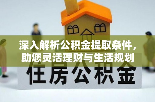 芮城深入解析公积金提取条件，助您灵活理财与生活规划