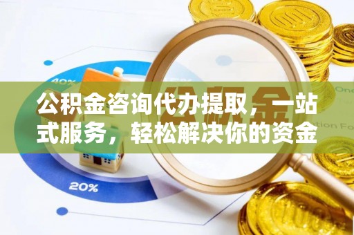 芮城公积金咨询代办提取，一站式服务，轻松解决你的资金难题