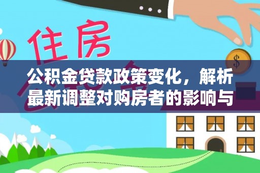 芮城公积金贷款政策变化，解析最新调整对购房者的影响与机遇