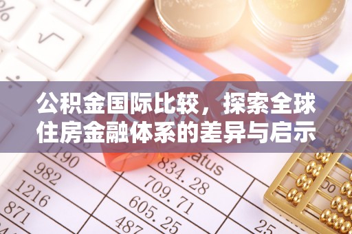 芮城公积金国际比较，探索全球住房金融体系的差异与启示