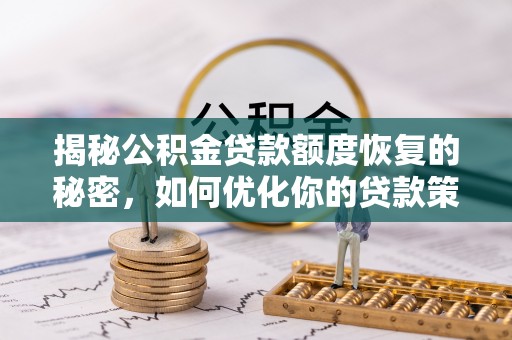 芮城揭秘公积金贷款额度恢复的秘密，如何优化你的贷款策略