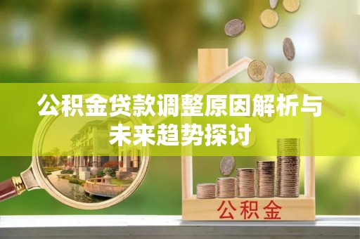 芮城公积金贷款调整原因解析与未来趋势探讨