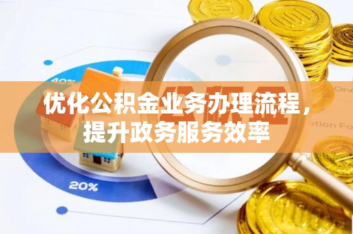 芮城优化公积金业务办理流程，提升政务服务效率