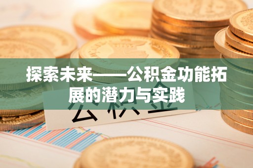 芮城探索未来——公积金功能拓展的潜力与实践