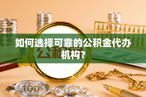 芮城如何选择可靠的公积金代办机构？