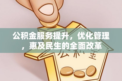 芮城公积金服务提升，优化管理，惠及民生的全面改革