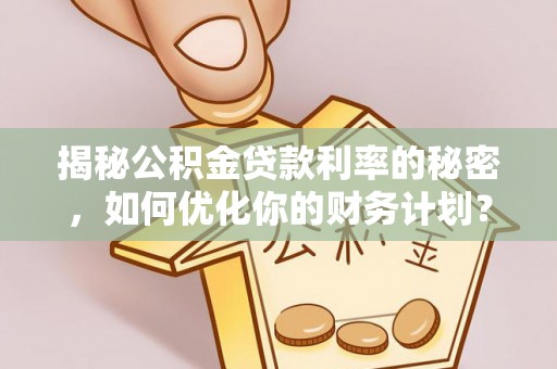 芮城揭秘公积金贷款利率的秘密，如何优化你的财务计划？