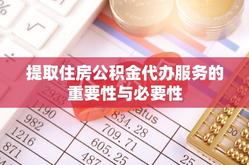 芮城提取住房公积金代办服务的重要性与必要性