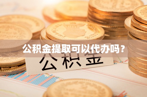 芮城公积金提取可以代办吗？