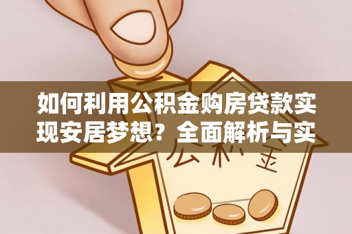 芮城如何利用公积金购房贷款实现安居梦想？全面解析与实用建议