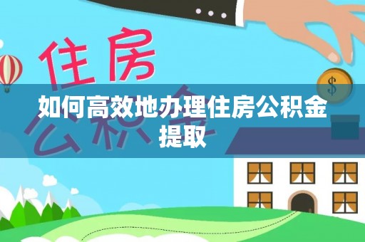 芮城如何高效地办理住房公积金提取