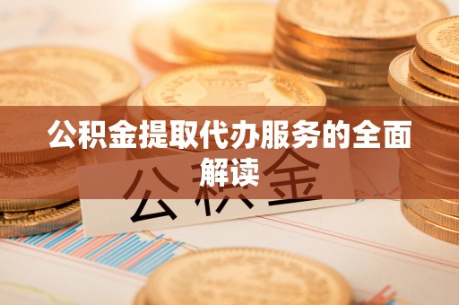 芮城公积金提取代办服务的全面解读