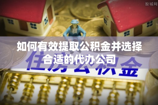 芮城如何有效提取公积金并选择合适的代办公司