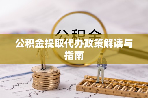 芮城公积金提取代办政策解读与指南