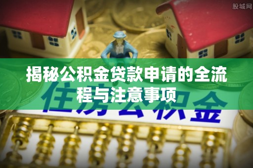 芮城揭秘公积金贷款申请的全流程与注意事项