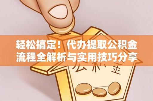 芮城轻松搞定！代办提取公积金流程全解析与实用技巧分享