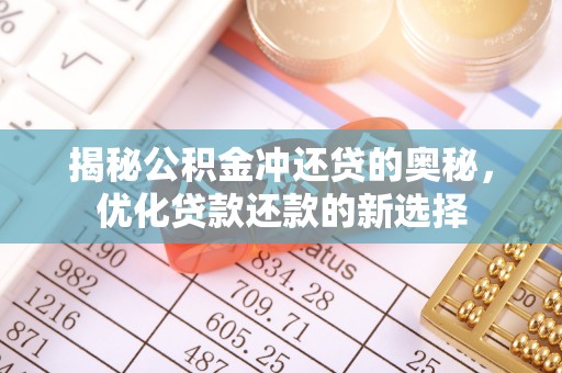 芮城揭秘公积金冲还贷的奥秘，优化贷款还款的新选择