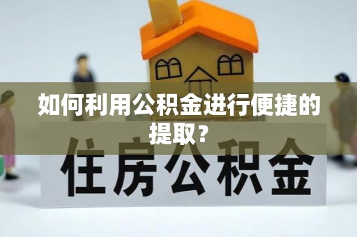 芮城如何利用公积金进行便捷的提取？