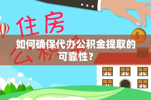 芮城如何确保代办公积金提取的可靠性？