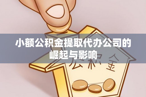 芮城小额公积金提取代办公司的崛起与影响