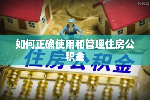 芮城如何正确使用和管理住房公积金