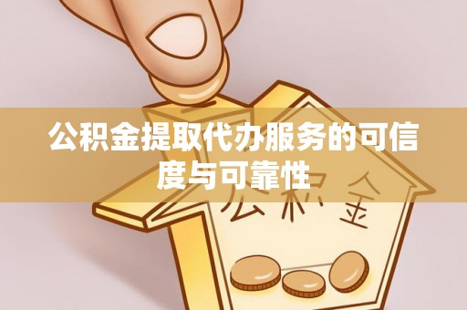 芮城公积金提取代办服务的可信度与可靠性